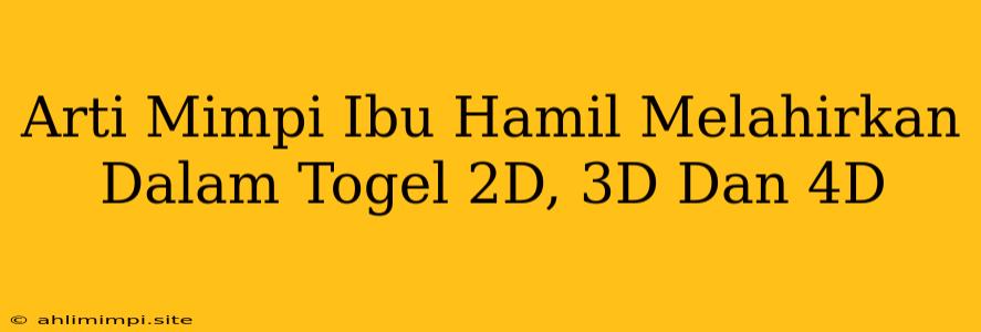 Arti Mimpi Ibu Hamil Melahirkan Dalam Togel 2D, 3D Dan 4D