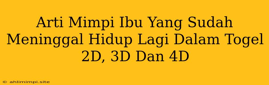 Arti Mimpi Ibu Yang Sudah Meninggal Hidup Lagi Dalam Togel 2D, 3D Dan 4D