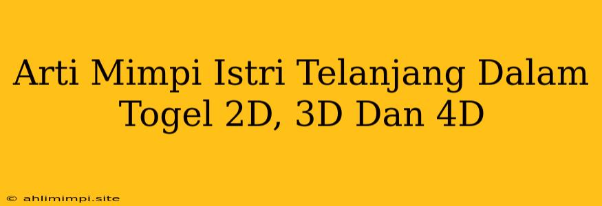 Arti Mimpi Istri Telanjang Dalam Togel 2D, 3D Dan 4D