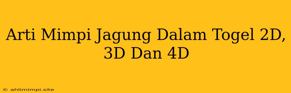 Arti Mimpi Jagung Dalam Togel 2D, 3D Dan 4D