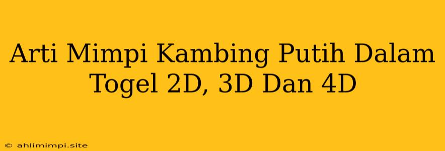 Arti Mimpi Kambing Putih Dalam Togel 2D, 3D Dan 4D