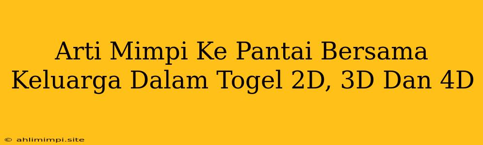 Arti Mimpi Ke Pantai Bersama Keluarga Dalam Togel 2D, 3D Dan 4D