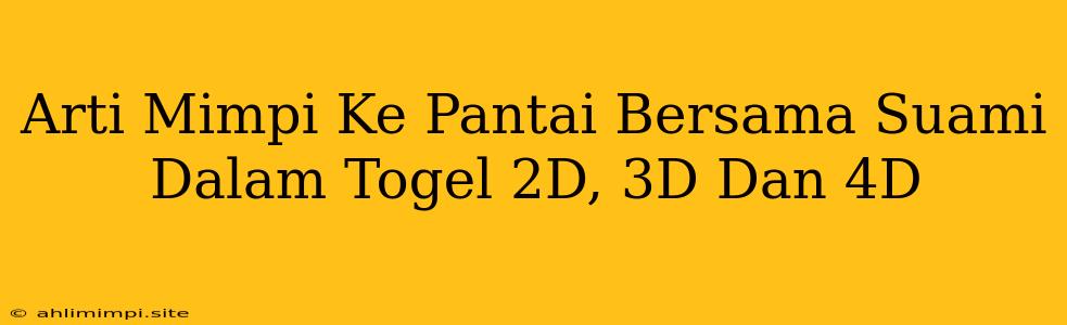 Arti Mimpi Ke Pantai Bersama Suami Dalam Togel 2D, 3D Dan 4D