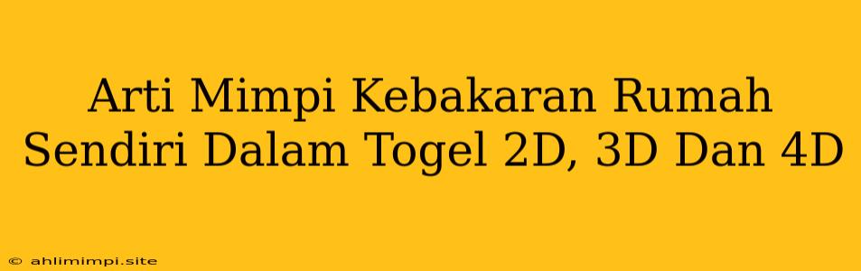 Arti Mimpi Kebakaran Rumah Sendiri Dalam Togel 2D, 3D Dan 4D