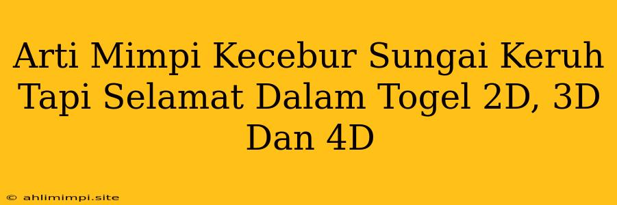 Arti Mimpi Kecebur Sungai Keruh Tapi Selamat Dalam Togel 2D, 3D Dan 4D