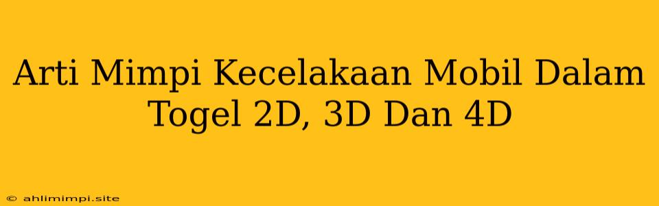 Arti Mimpi Kecelakaan Mobil Dalam Togel 2D, 3D Dan 4D