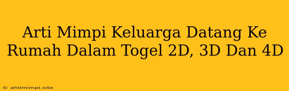 Arti Mimpi Keluarga Datang Ke Rumah Dalam Togel 2D, 3D Dan 4D