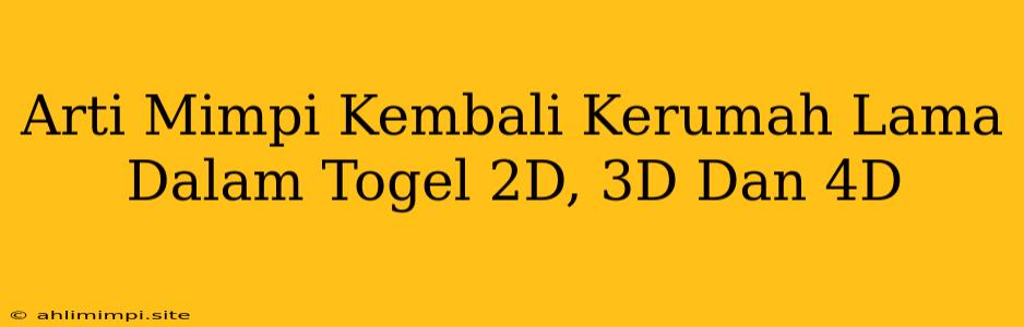 Arti Mimpi Kembali Kerumah Lama Dalam Togel 2D, 3D Dan 4D