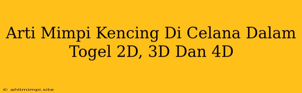 Arti Mimpi Kencing Di Celana Dalam Togel 2D, 3D Dan 4D