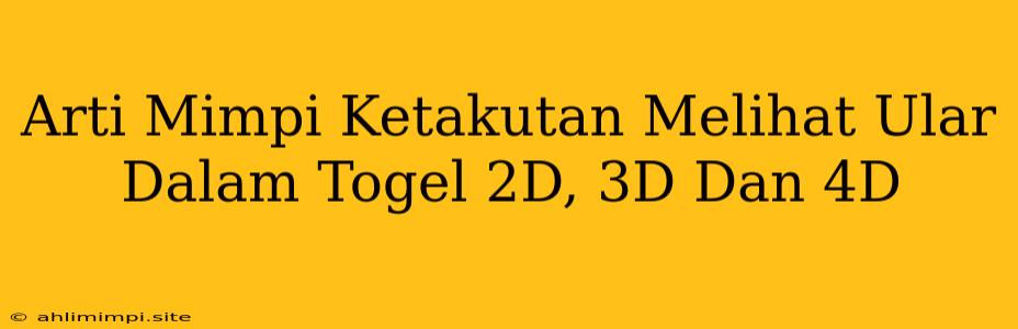 Arti Mimpi Ketakutan Melihat Ular Dalam Togel 2D, 3D Dan 4D