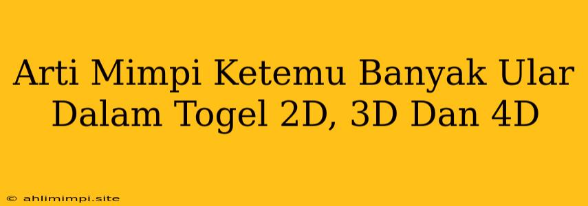 Arti Mimpi Ketemu Banyak Ular Dalam Togel 2D, 3D Dan 4D