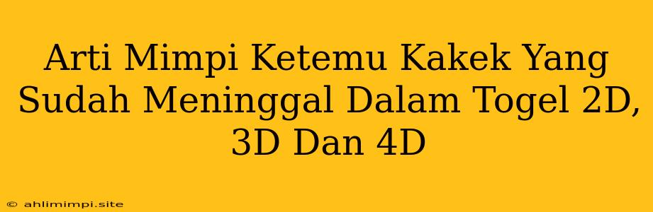 Arti Mimpi Ketemu Kakek Yang Sudah Meninggal Dalam Togel 2D, 3D Dan 4D