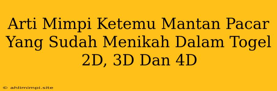 Arti Mimpi Ketemu Mantan Pacar Yang Sudah Menikah Dalam Togel 2D, 3D Dan 4D