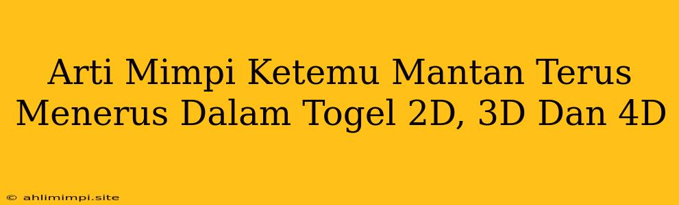 Arti Mimpi Ketemu Mantan Terus Menerus Dalam Togel 2D, 3D Dan 4D