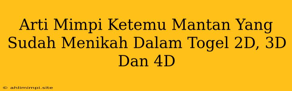 Arti Mimpi Ketemu Mantan Yang Sudah Menikah Dalam Togel 2D, 3D Dan 4D