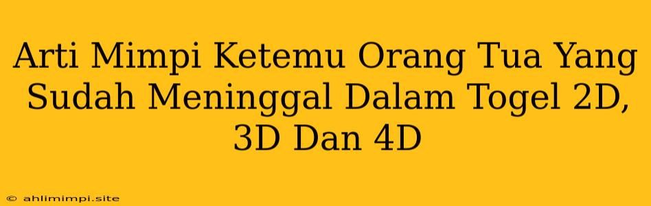 Arti Mimpi Ketemu Orang Tua Yang Sudah Meninggal Dalam Togel 2D, 3D Dan 4D