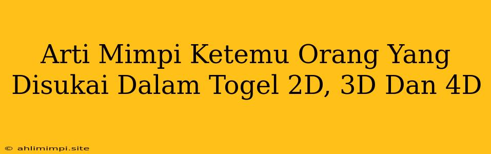 Arti Mimpi Ketemu Orang Yang Disukai Dalam Togel 2D, 3D Dan 4D