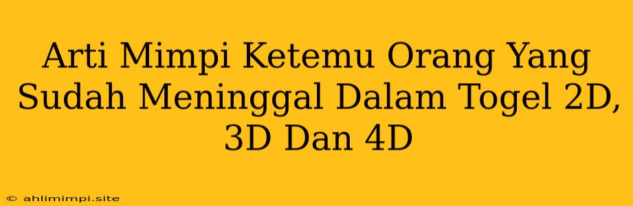 Arti Mimpi Ketemu Orang Yang Sudah Meninggal Dalam Togel 2D, 3D Dan 4D