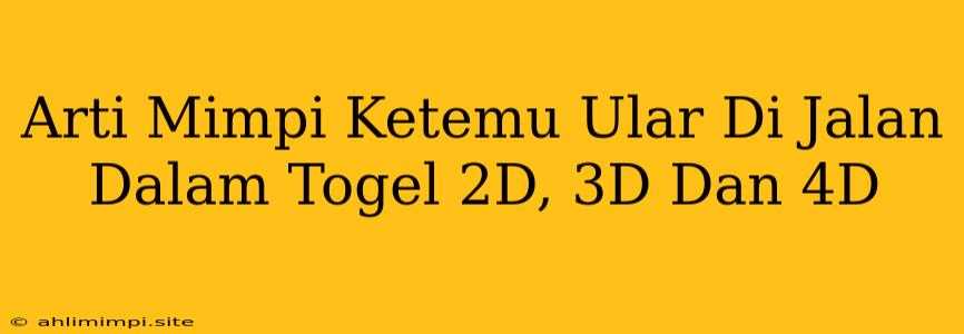 Arti Mimpi Ketemu Ular Di Jalan Dalam Togel 2D, 3D Dan 4D