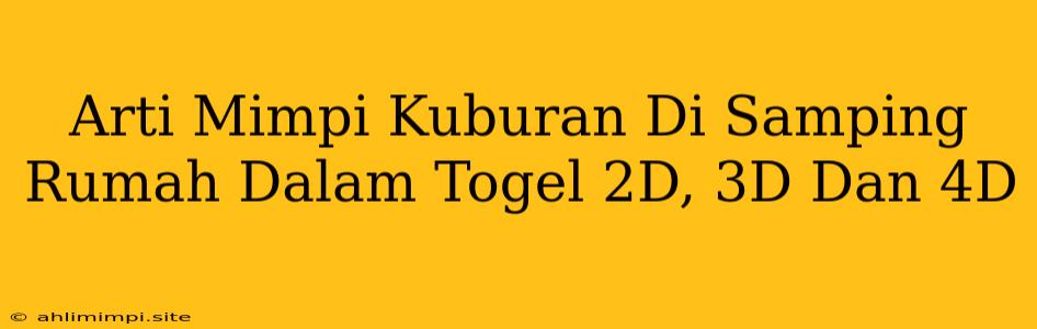 Arti Mimpi Kuburan Di Samping Rumah Dalam Togel 2D, 3D Dan 4D