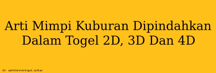 Arti Mimpi Kuburan Dipindahkan Dalam Togel 2D, 3D Dan 4D