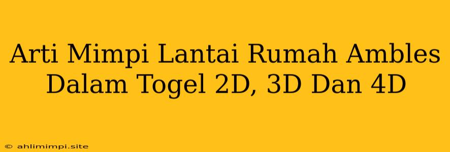 Arti Mimpi Lantai Rumah Ambles Dalam Togel 2D, 3D Dan 4D