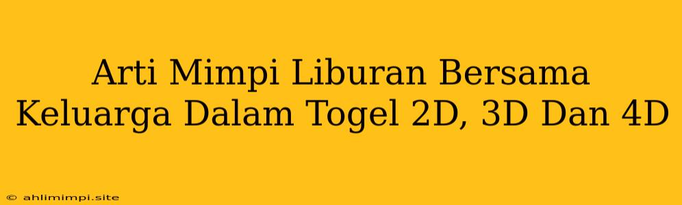 Arti Mimpi Liburan Bersama Keluarga Dalam Togel 2D, 3D Dan 4D