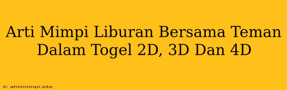 Arti Mimpi Liburan Bersama Teman Dalam Togel 2D, 3D Dan 4D