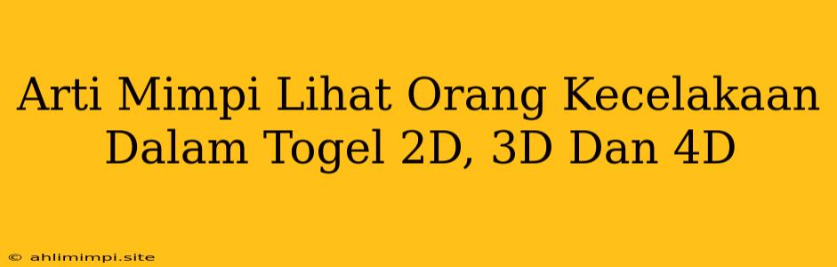 Arti Mimpi Lihat Orang Kecelakaan Dalam Togel 2D, 3D Dan 4D