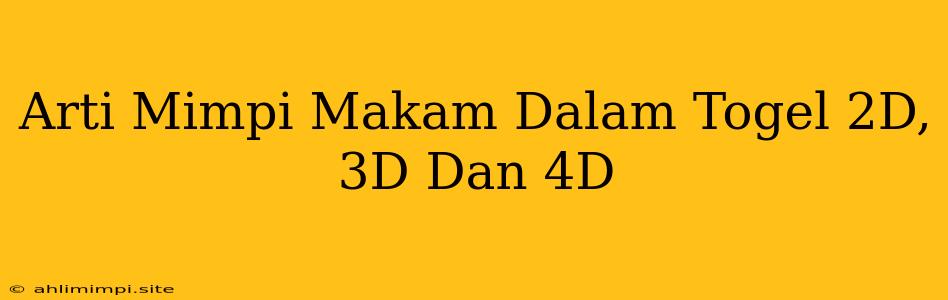 Arti Mimpi Makam Dalam Togel 2D, 3D Dan 4D