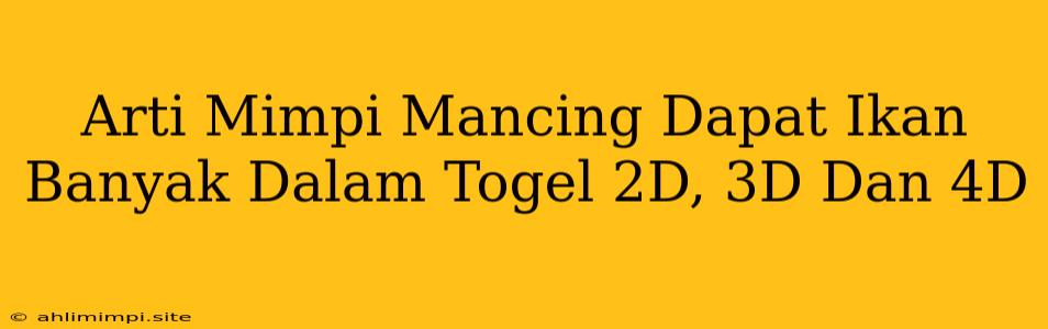 Arti Mimpi Mancing Dapat Ikan Banyak Dalam Togel 2D, 3D Dan 4D