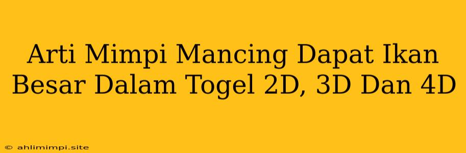 Arti Mimpi Mancing Dapat Ikan Besar Dalam Togel 2D, 3D Dan 4D