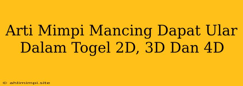 Arti Mimpi Mancing Dapat Ular Dalam Togel 2D, 3D Dan 4D