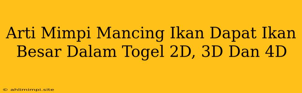 Arti Mimpi Mancing Ikan Dapat Ikan Besar Dalam Togel 2D, 3D Dan 4D