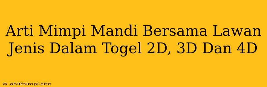 Arti Mimpi Mandi Bersama Lawan Jenis Dalam Togel 2D, 3D Dan 4D