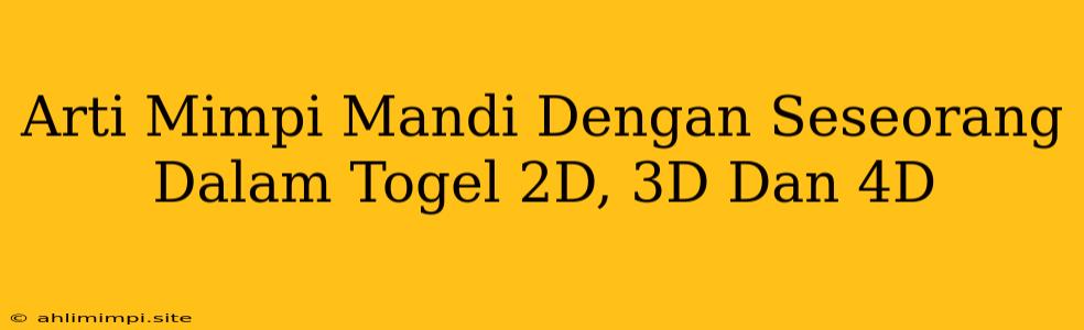 Arti Mimpi Mandi Dengan Seseorang Dalam Togel 2D, 3D Dan 4D