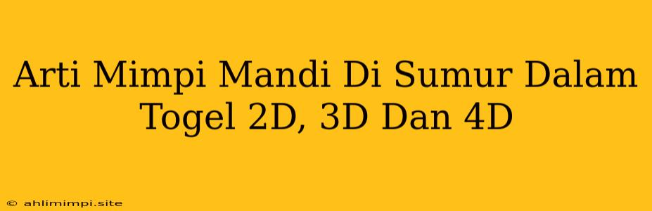 Arti Mimpi Mandi Di Sumur Dalam Togel 2D, 3D Dan 4D