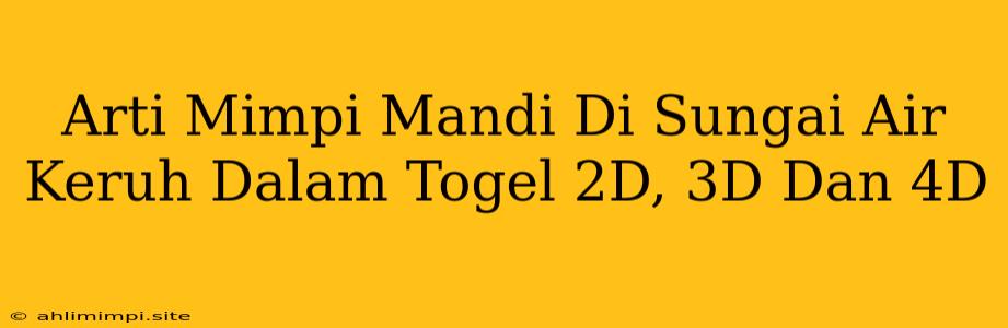 Arti Mimpi Mandi Di Sungai Air Keruh Dalam Togel 2D, 3D Dan 4D