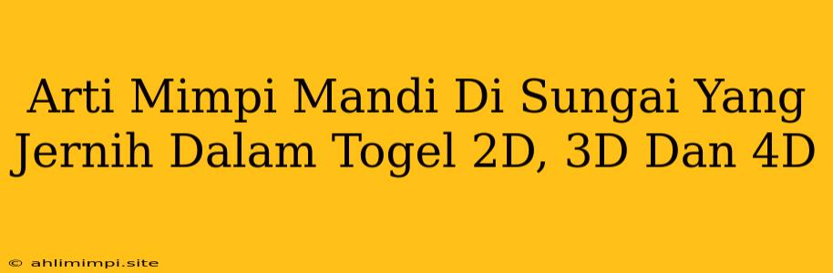 Arti Mimpi Mandi Di Sungai Yang Jernih Dalam Togel 2D, 3D Dan 4D