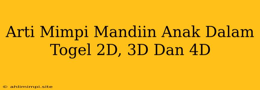 Arti Mimpi Mandiin Anak Dalam Togel 2D, 3D Dan 4D