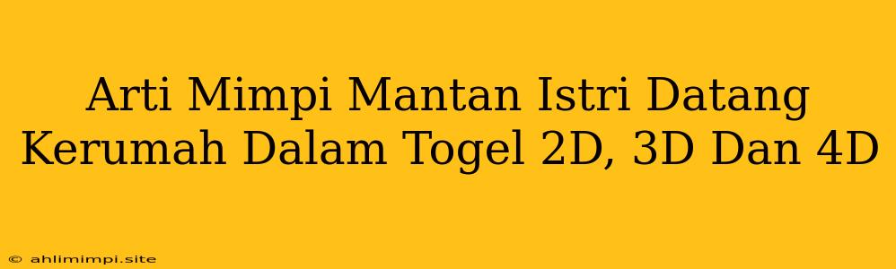 Arti Mimpi Mantan Istri Datang Kerumah Dalam Togel 2D, 3D Dan 4D