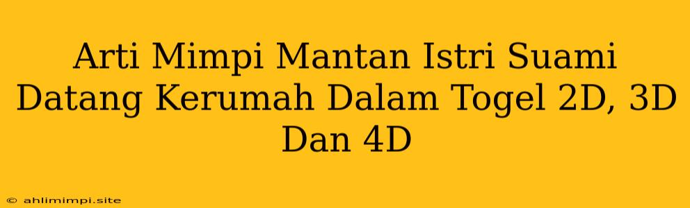 Arti Mimpi Mantan Istri Suami Datang Kerumah Dalam Togel 2D, 3D Dan 4D