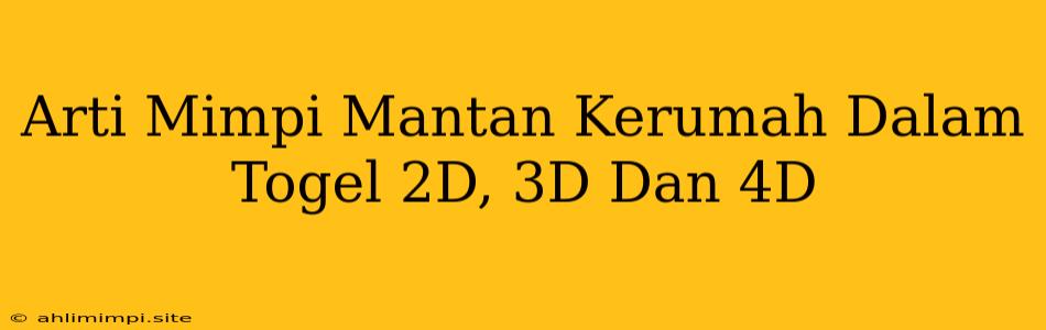 Arti Mimpi Mantan Kerumah Dalam Togel 2D, 3D Dan 4D