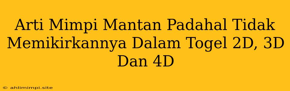 Arti Mimpi Mantan Padahal Tidak Memikirkannya Dalam Togel 2D, 3D Dan 4D