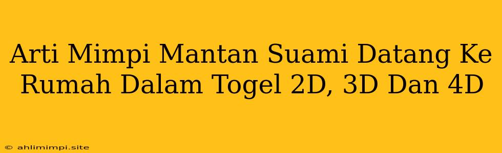 Arti Mimpi Mantan Suami Datang Ke Rumah Dalam Togel 2D, 3D Dan 4D