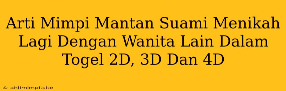 Arti Mimpi Mantan Suami Menikah Lagi Dengan Wanita Lain Dalam Togel 2D, 3D Dan 4D