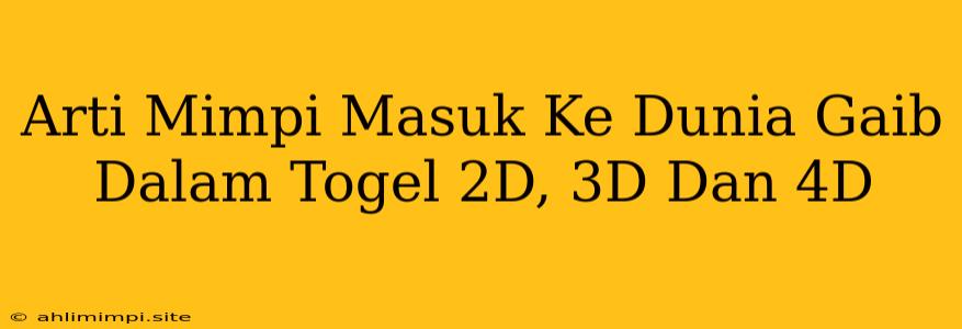 Arti Mimpi Masuk Ke Dunia Gaib Dalam Togel 2D, 3D Dan 4D