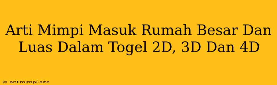 Arti Mimpi Masuk Rumah Besar Dan Luas Dalam Togel 2D, 3D Dan 4D