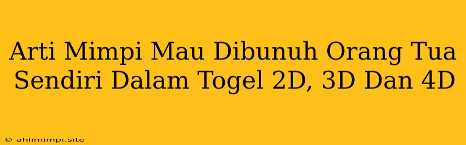 Arti Mimpi Mau Dibunuh Orang Tua Sendiri Dalam Togel 2D, 3D Dan 4D