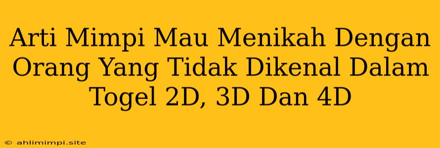 Arti Mimpi Mau Menikah Dengan Orang Yang Tidak Dikenal Dalam Togel 2D, 3D Dan 4D